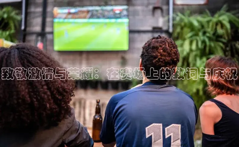 致敬激情与荣耀：在赛场上的致词与庆祝