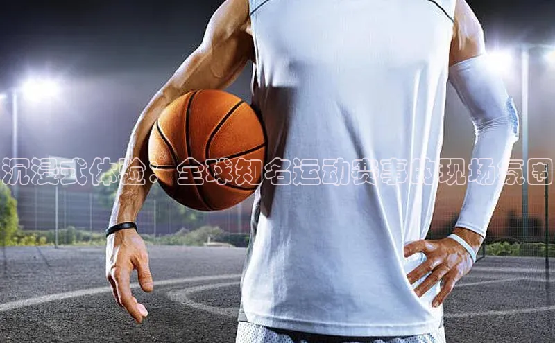 沉浸式体验：全球知名运动赛事的现场氛围